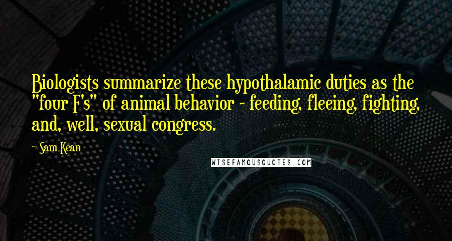 Sam Kean Quotes: Biologists summarize these hypothalamic duties as the "four F's" of animal behavior - feeding, fleeing, fighting, and, well, sexual congress.