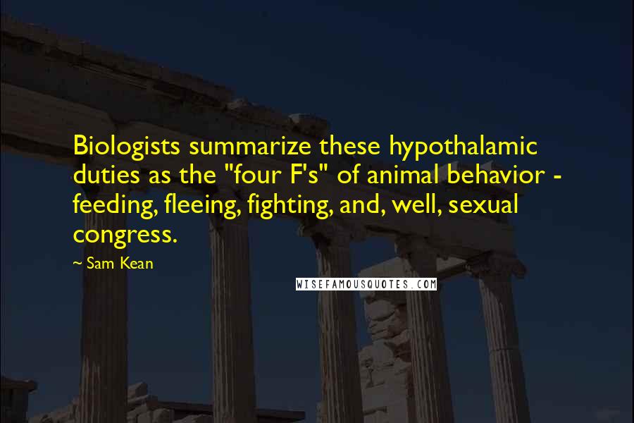 Sam Kean Quotes: Biologists summarize these hypothalamic duties as the "four F's" of animal behavior - feeding, fleeing, fighting, and, well, sexual congress.