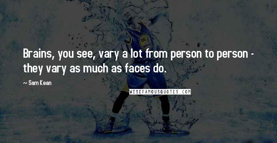 Sam Kean Quotes: Brains, you see, vary a lot from person to person - they vary as much as faces do.