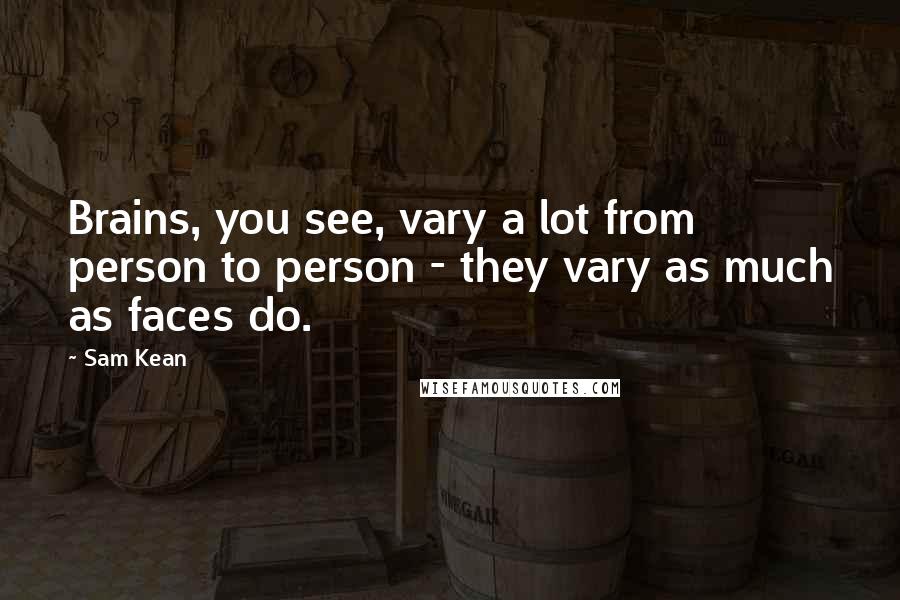 Sam Kean Quotes: Brains, you see, vary a lot from person to person - they vary as much as faces do.