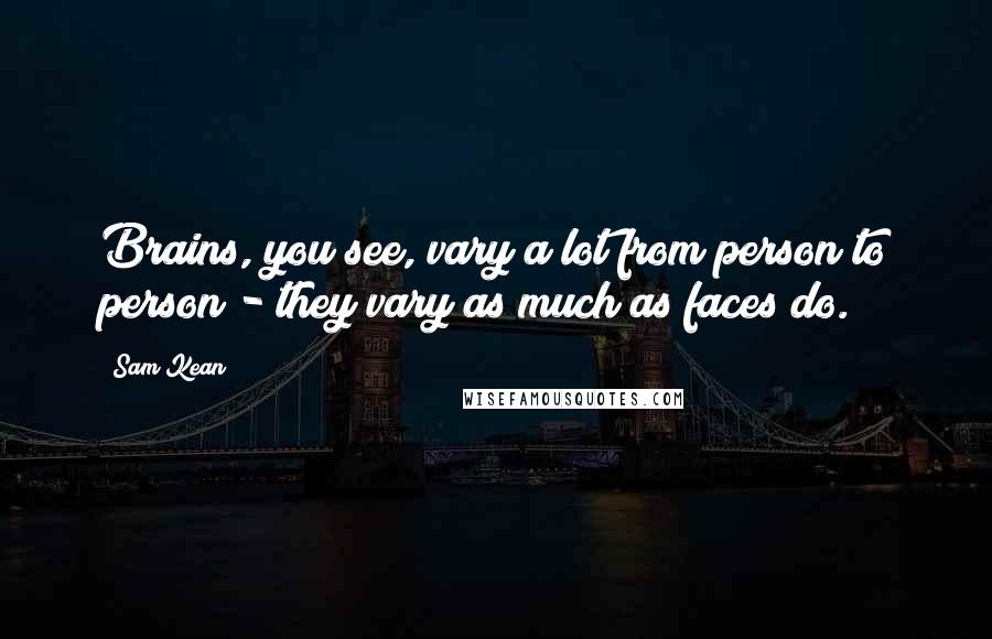 Sam Kean Quotes: Brains, you see, vary a lot from person to person - they vary as much as faces do.