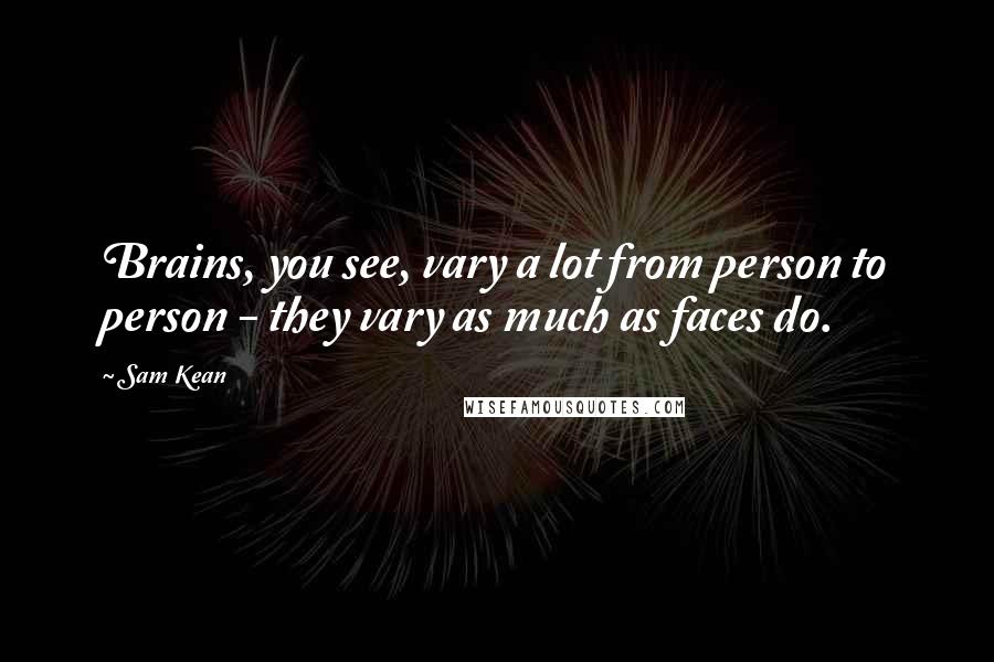Sam Kean Quotes: Brains, you see, vary a lot from person to person - they vary as much as faces do.