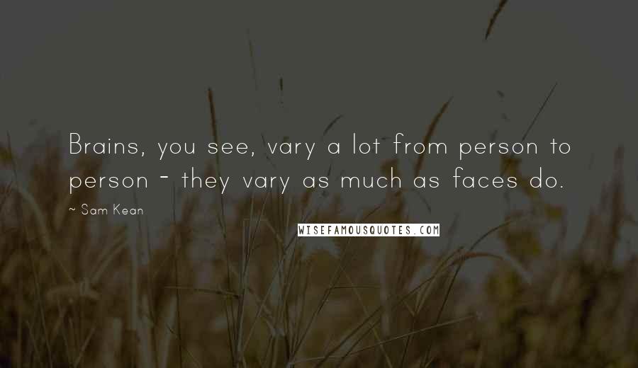 Sam Kean Quotes: Brains, you see, vary a lot from person to person - they vary as much as faces do.