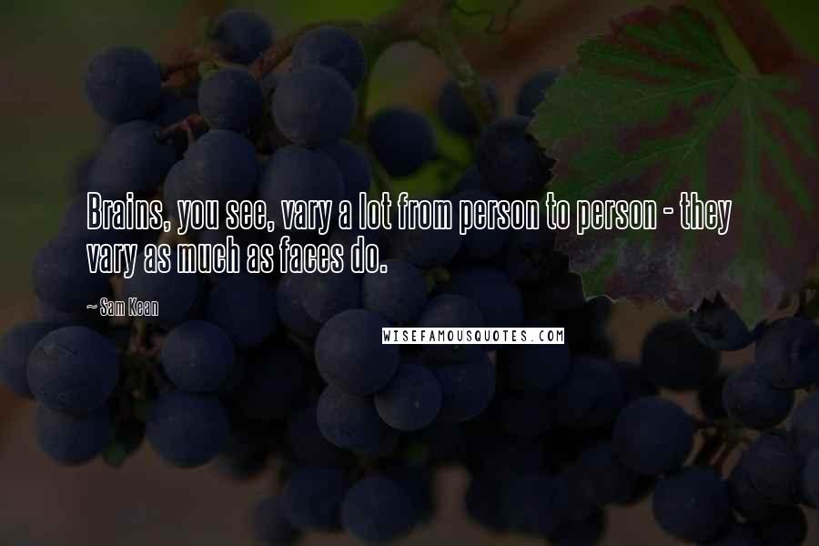 Sam Kean Quotes: Brains, you see, vary a lot from person to person - they vary as much as faces do.