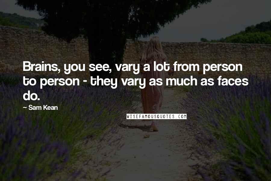 Sam Kean Quotes: Brains, you see, vary a lot from person to person - they vary as much as faces do.