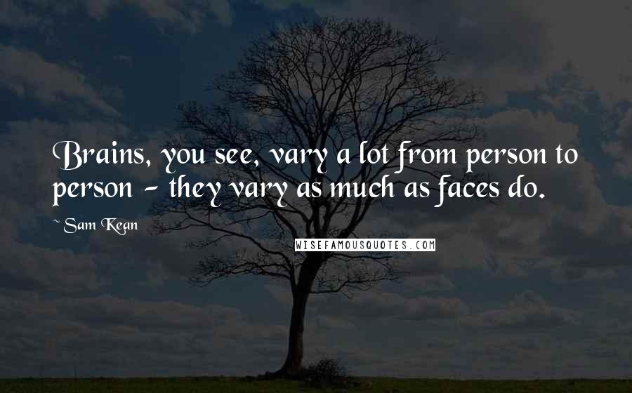 Sam Kean Quotes: Brains, you see, vary a lot from person to person - they vary as much as faces do.