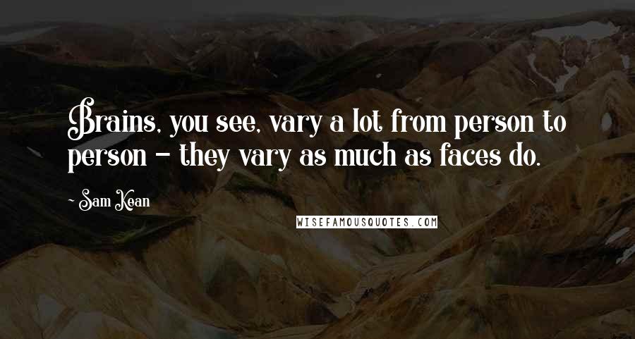 Sam Kean Quotes: Brains, you see, vary a lot from person to person - they vary as much as faces do.