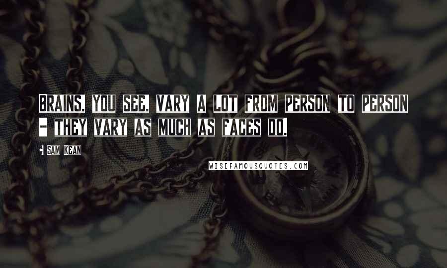 Sam Kean Quotes: Brains, you see, vary a lot from person to person - they vary as much as faces do.