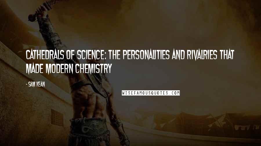 Sam Kean Quotes: Cathedrals of Science: The Personalities and Rivalries That Made Modern Chemistry