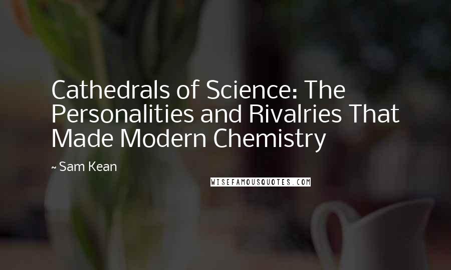 Sam Kean Quotes: Cathedrals of Science: The Personalities and Rivalries That Made Modern Chemistry