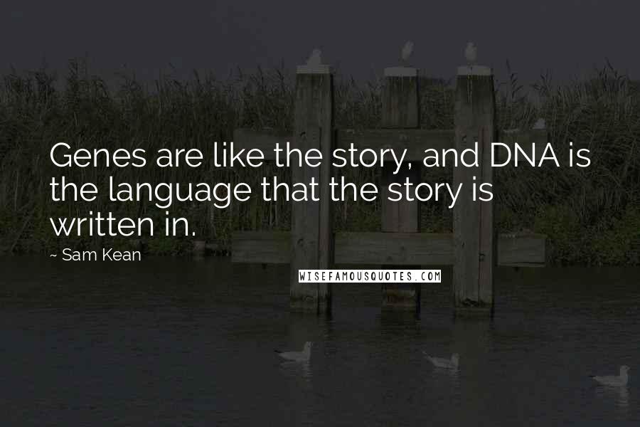 Sam Kean Quotes: Genes are like the story, and DNA is the language that the story is written in.