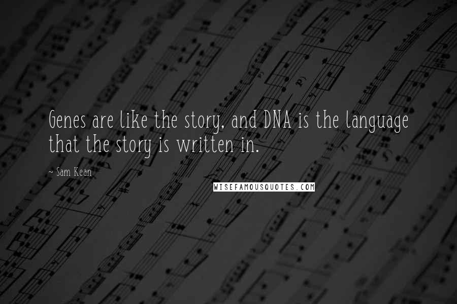 Sam Kean Quotes: Genes are like the story, and DNA is the language that the story is written in.