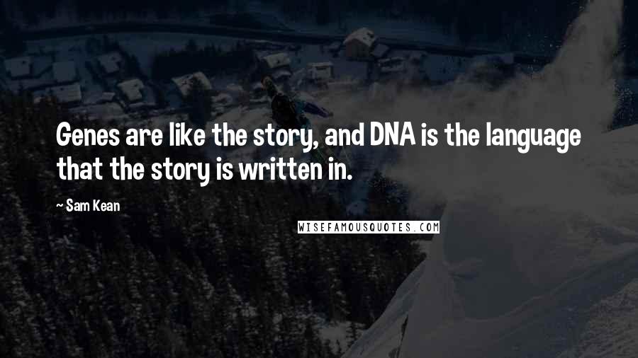 Sam Kean Quotes: Genes are like the story, and DNA is the language that the story is written in.