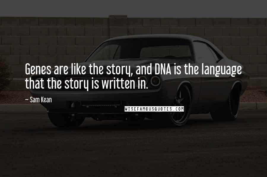 Sam Kean Quotes: Genes are like the story, and DNA is the language that the story is written in.