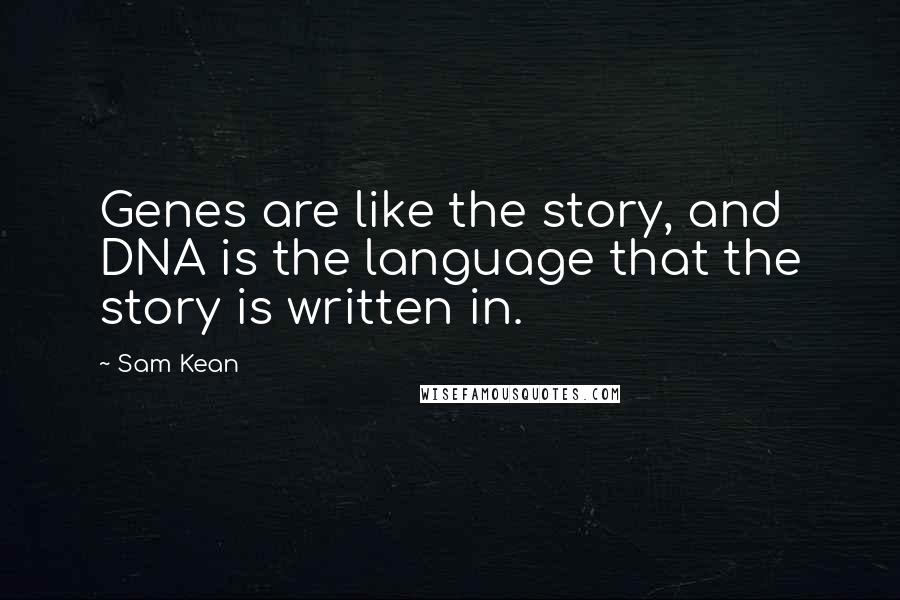 Sam Kean Quotes: Genes are like the story, and DNA is the language that the story is written in.