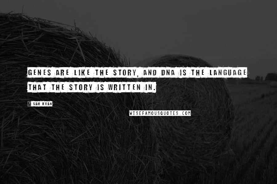 Sam Kean Quotes: Genes are like the story, and DNA is the language that the story is written in.