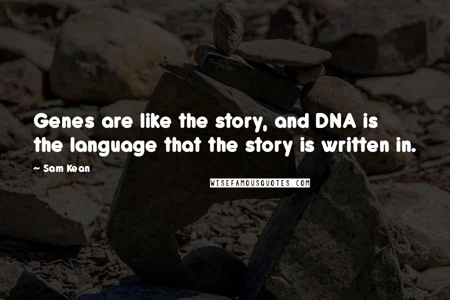 Sam Kean Quotes: Genes are like the story, and DNA is the language that the story is written in.