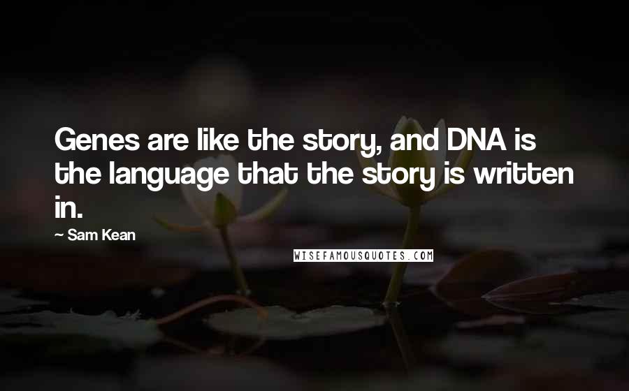 Sam Kean Quotes: Genes are like the story, and DNA is the language that the story is written in.