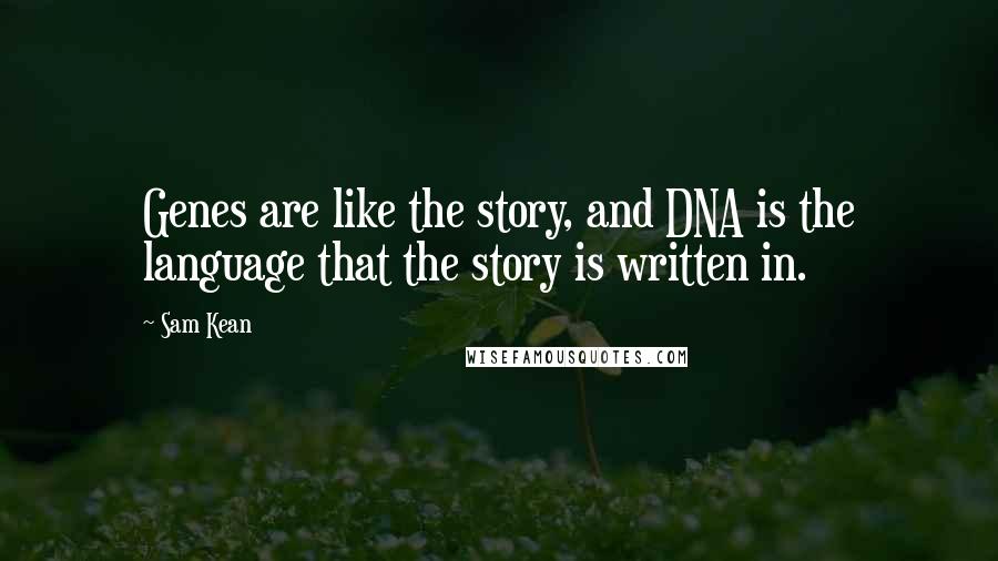 Sam Kean Quotes: Genes are like the story, and DNA is the language that the story is written in.