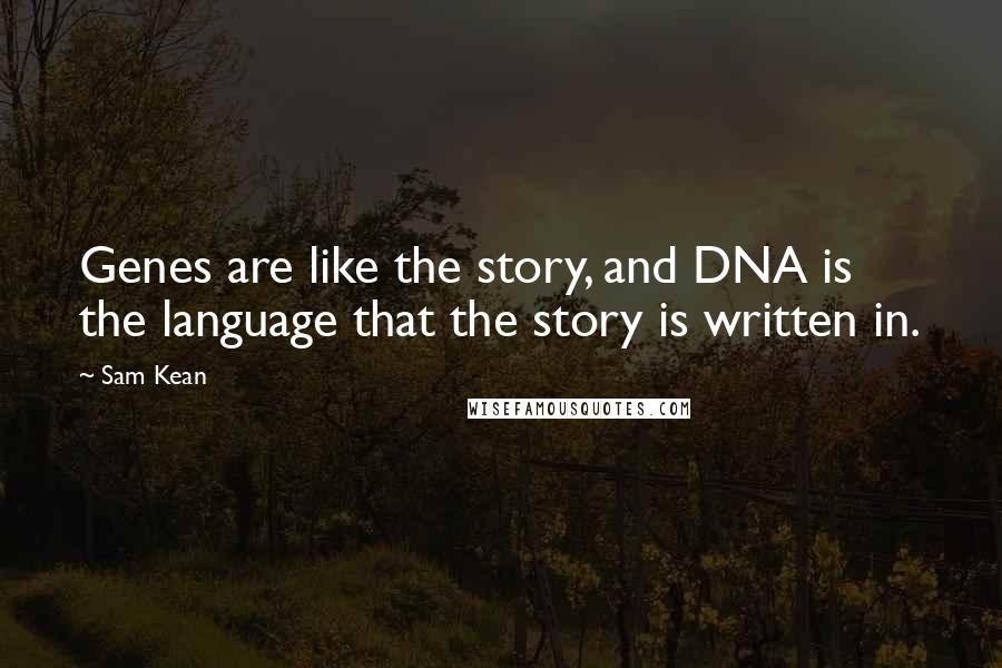 Sam Kean Quotes: Genes are like the story, and DNA is the language that the story is written in.