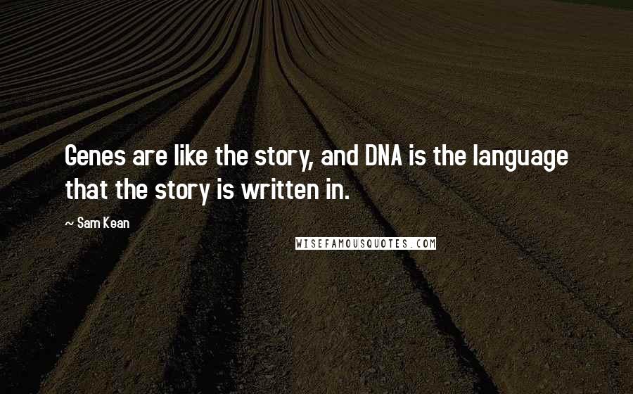 Sam Kean Quotes: Genes are like the story, and DNA is the language that the story is written in.
