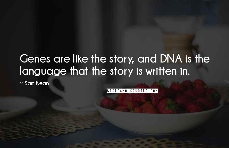 Sam Kean Quotes: Genes are like the story, and DNA is the language that the story is written in.