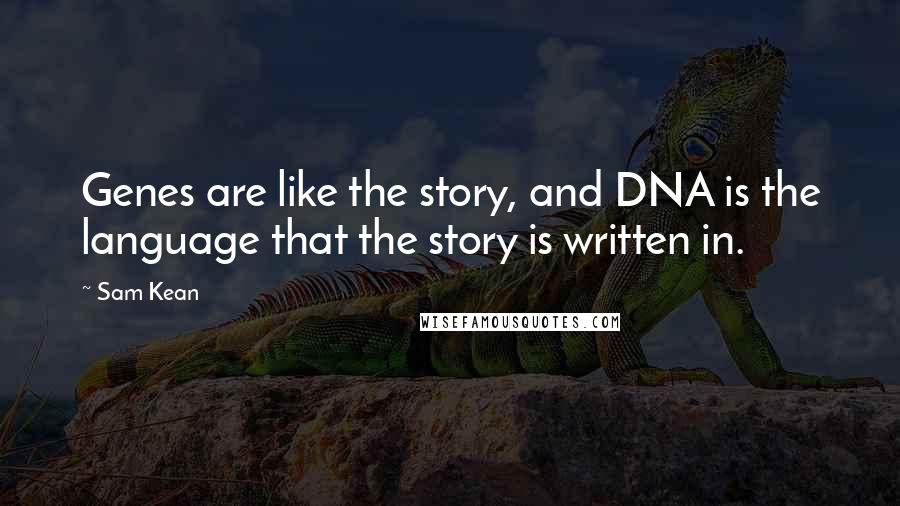 Sam Kean Quotes: Genes are like the story, and DNA is the language that the story is written in.