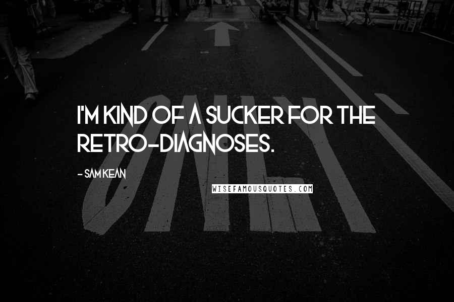 Sam Kean Quotes: I'm kind of a sucker for the retro-diagnoses.