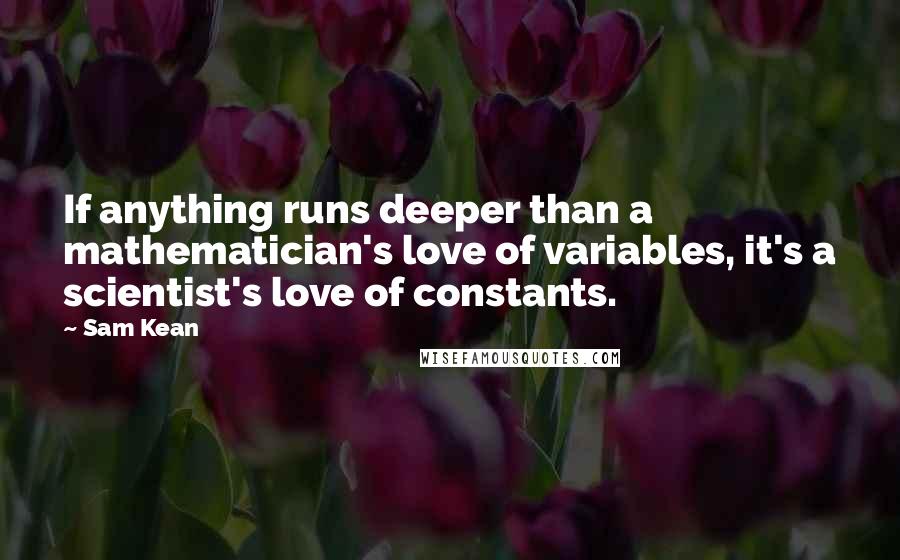 Sam Kean Quotes: If anything runs deeper than a mathematician's love of variables, it's a scientist's love of constants.