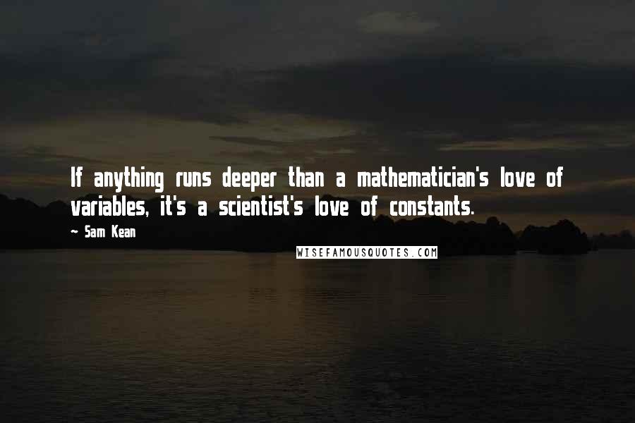 Sam Kean Quotes: If anything runs deeper than a mathematician's love of variables, it's a scientist's love of constants.