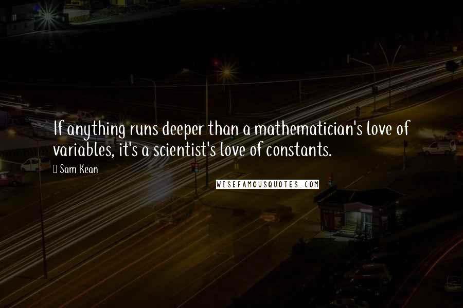 Sam Kean Quotes: If anything runs deeper than a mathematician's love of variables, it's a scientist's love of constants.