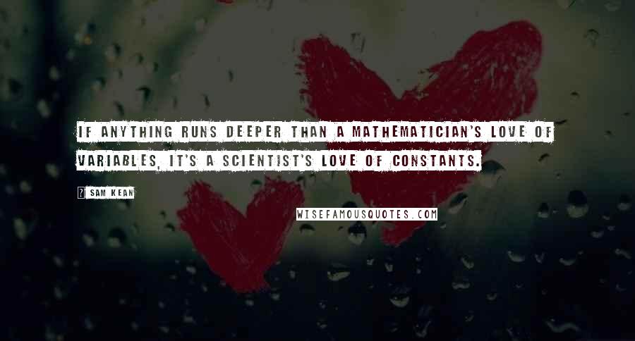 Sam Kean Quotes: If anything runs deeper than a mathematician's love of variables, it's a scientist's love of constants.