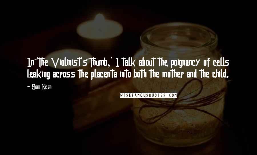 Sam Kean Quotes: In 'The Violinist's Thumb,' I talk about the poignancy of cells leaking across the placenta into both the mother and the child.