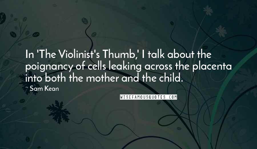Sam Kean Quotes: In 'The Violinist's Thumb,' I talk about the poignancy of cells leaking across the placenta into both the mother and the child.