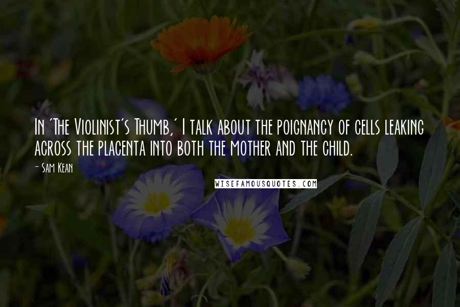 Sam Kean Quotes: In 'The Violinist's Thumb,' I talk about the poignancy of cells leaking across the placenta into both the mother and the child.