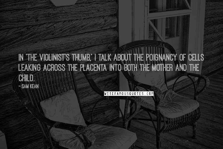 Sam Kean Quotes: In 'The Violinist's Thumb,' I talk about the poignancy of cells leaking across the placenta into both the mother and the child.