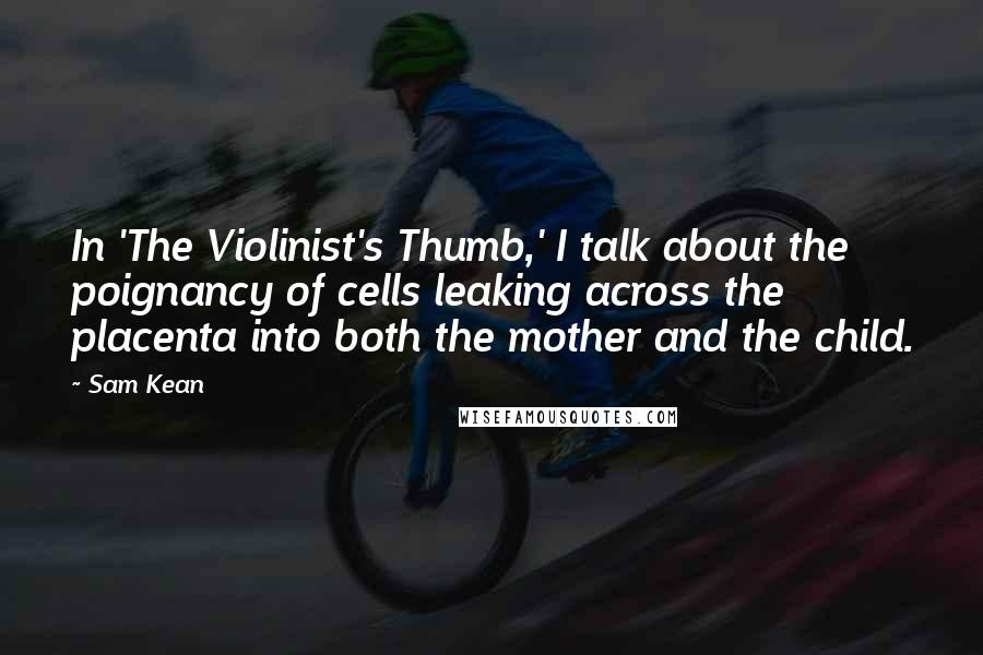 Sam Kean Quotes: In 'The Violinist's Thumb,' I talk about the poignancy of cells leaking across the placenta into both the mother and the child.