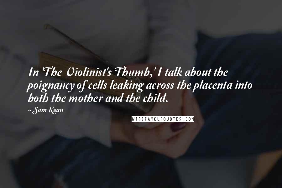 Sam Kean Quotes: In 'The Violinist's Thumb,' I talk about the poignancy of cells leaking across the placenta into both the mother and the child.