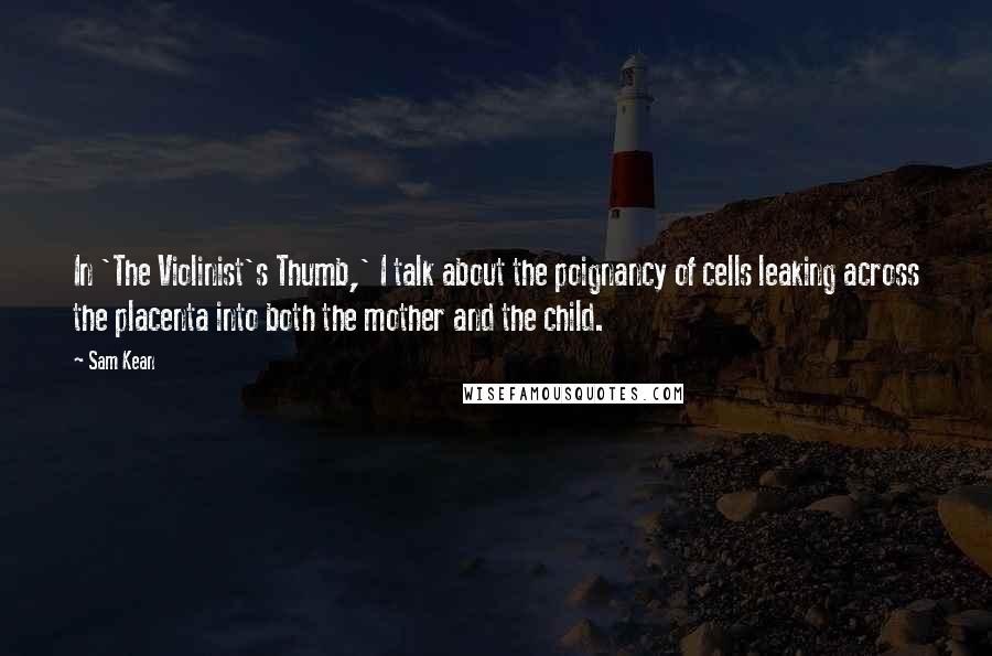 Sam Kean Quotes: In 'The Violinist's Thumb,' I talk about the poignancy of cells leaking across the placenta into both the mother and the child.