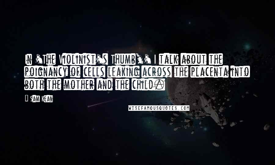 Sam Kean Quotes: In 'The Violinist's Thumb,' I talk about the poignancy of cells leaking across the placenta into both the mother and the child.