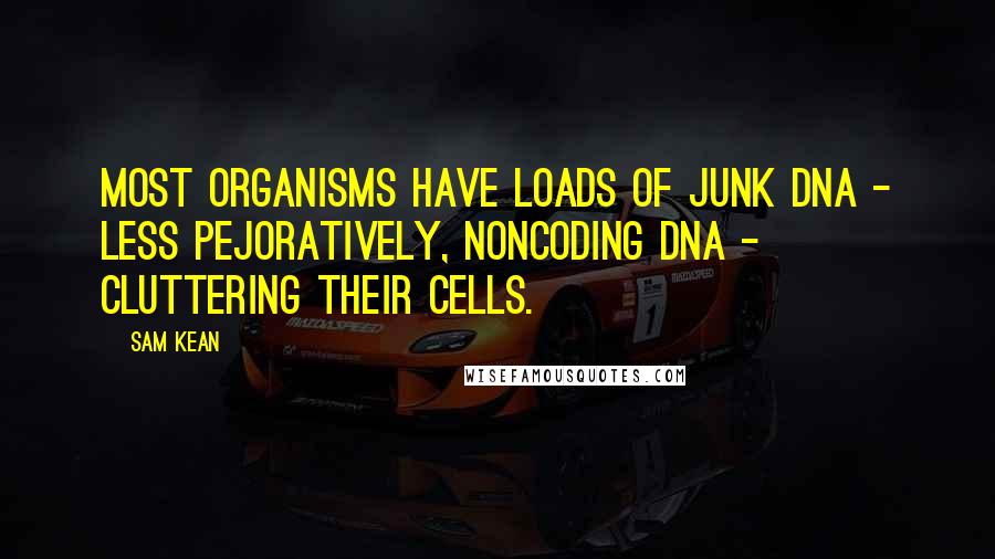 Sam Kean Quotes: Most organisms have loads of junk DNA - less pejoratively, noncoding DNA - cluttering their cells.