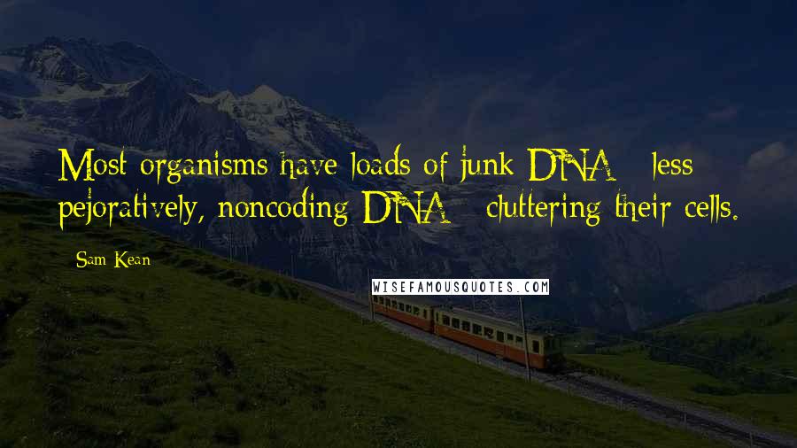 Sam Kean Quotes: Most organisms have loads of junk DNA - less pejoratively, noncoding DNA - cluttering their cells.