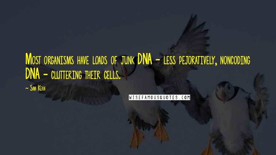 Sam Kean Quotes: Most organisms have loads of junk DNA - less pejoratively, noncoding DNA - cluttering their cells.