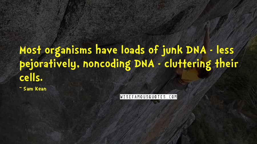 Sam Kean Quotes: Most organisms have loads of junk DNA - less pejoratively, noncoding DNA - cluttering their cells.