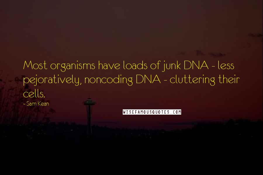 Sam Kean Quotes: Most organisms have loads of junk DNA - less pejoratively, noncoding DNA - cluttering their cells.