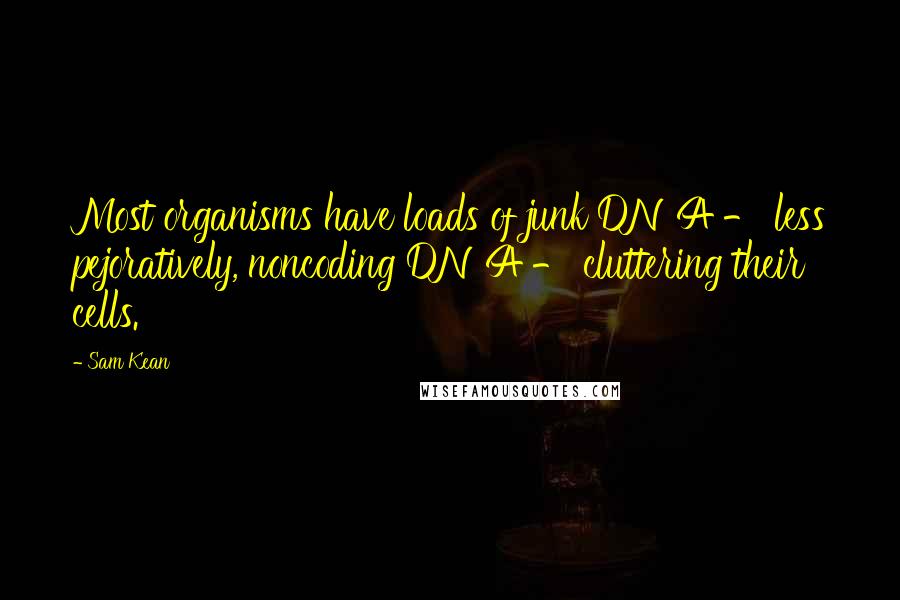 Sam Kean Quotes: Most organisms have loads of junk DNA - less pejoratively, noncoding DNA - cluttering their cells.