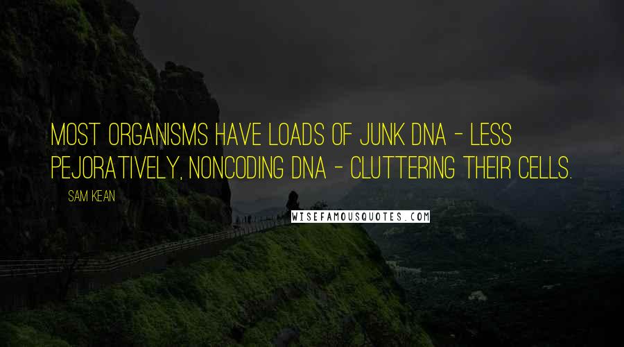 Sam Kean Quotes: Most organisms have loads of junk DNA - less pejoratively, noncoding DNA - cluttering their cells.