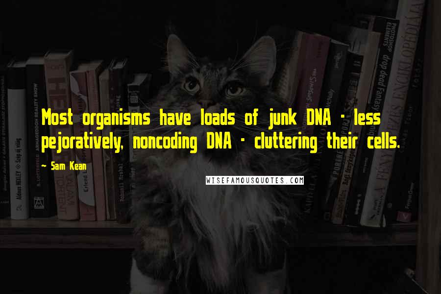 Sam Kean Quotes: Most organisms have loads of junk DNA - less pejoratively, noncoding DNA - cluttering their cells.