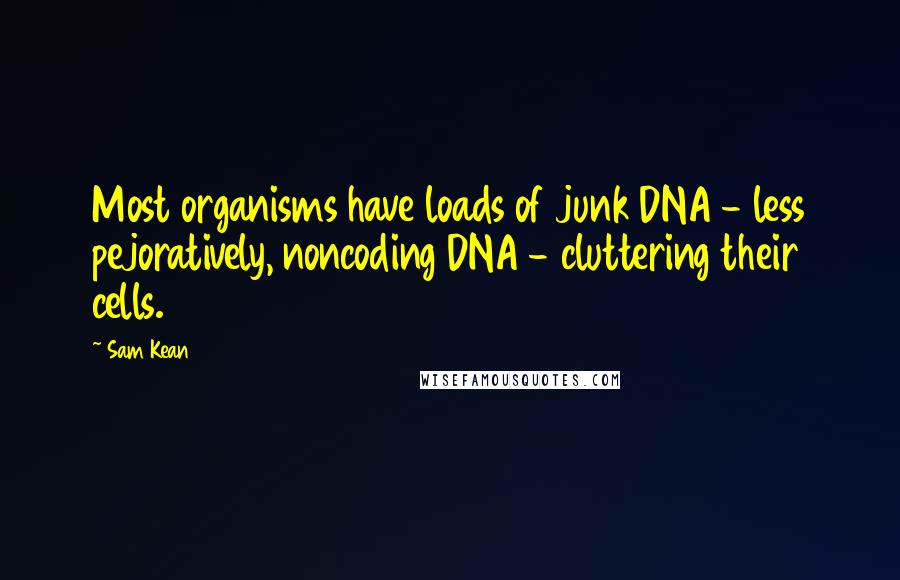 Sam Kean Quotes: Most organisms have loads of junk DNA - less pejoratively, noncoding DNA - cluttering their cells.