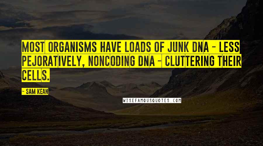 Sam Kean Quotes: Most organisms have loads of junk DNA - less pejoratively, noncoding DNA - cluttering their cells.